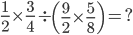 \frac{1}{2}\times \frac{3}{4}\div\left ( \frac{9}{2}\times \frac{5}{8} \right )=?