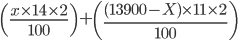 \left ( \frac{x\times 14\times 2}{100} \right )+\left ( \frac{(13900-X)\times 11\times 2}{100} \right )