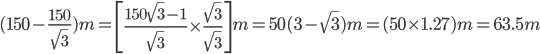  (150-\frac{150}{\sqrt{3}})m=\left [\frac{150\sqrt{3}-1}{\sqrt{3}}\times \frac{\sqrt{3}}{\sqrt{3}} \right ]m=50(3-\sqrt{3})m=(50\times 1.27)m=63.5m 