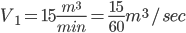 V_{1}=15\frac{m^{3}}{min}=\frac{15}{60}m^{3}/sec