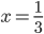 x =\frac{1}{3}