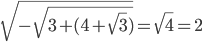 \sqrt{- \sqrt{3+(4+ \sqrt{3}) } }= \sqrt{4}=2